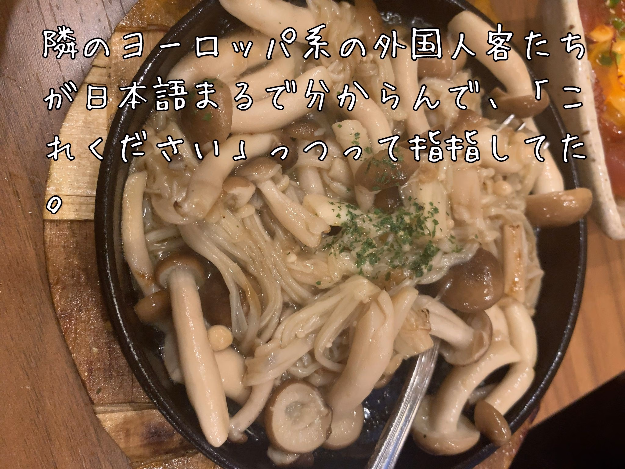 隣のヨーロッパ系の外国人客たちが日本語まるで分からんで、「これください」っつって指指してた。